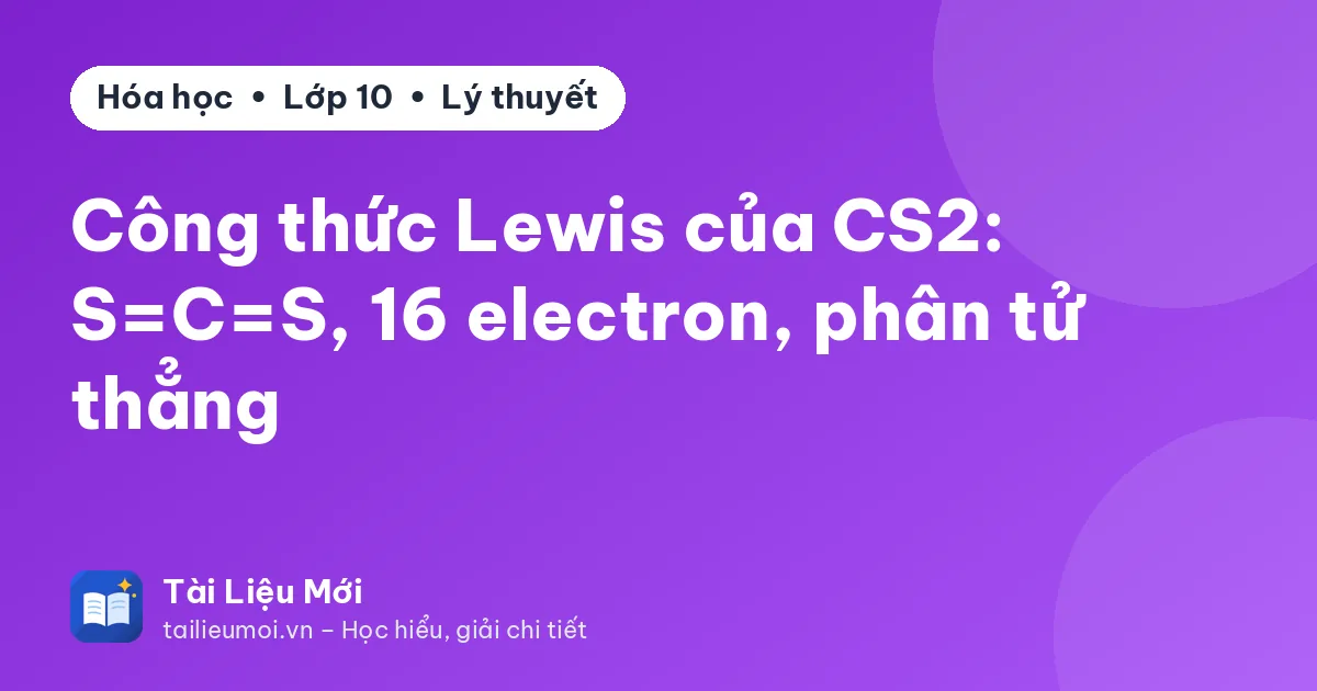 Công thức Lewis của CS2: S=C=S, 16 electron, phân tử thẳng