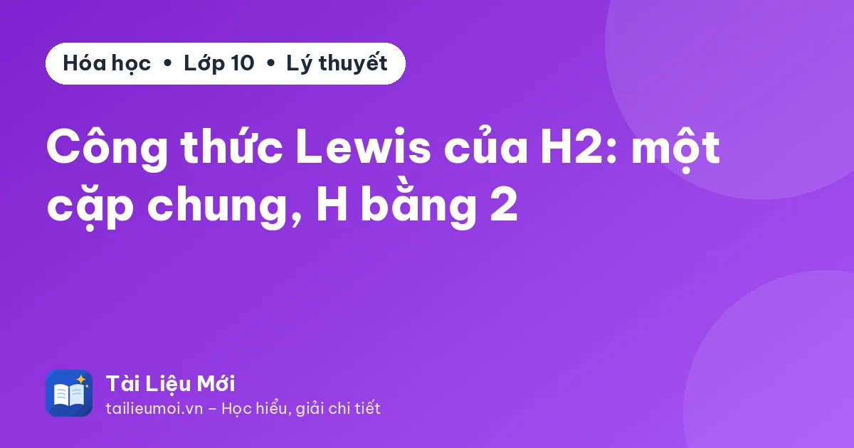 Công thức Lewis của H2: một cặp chung, H bằng 2