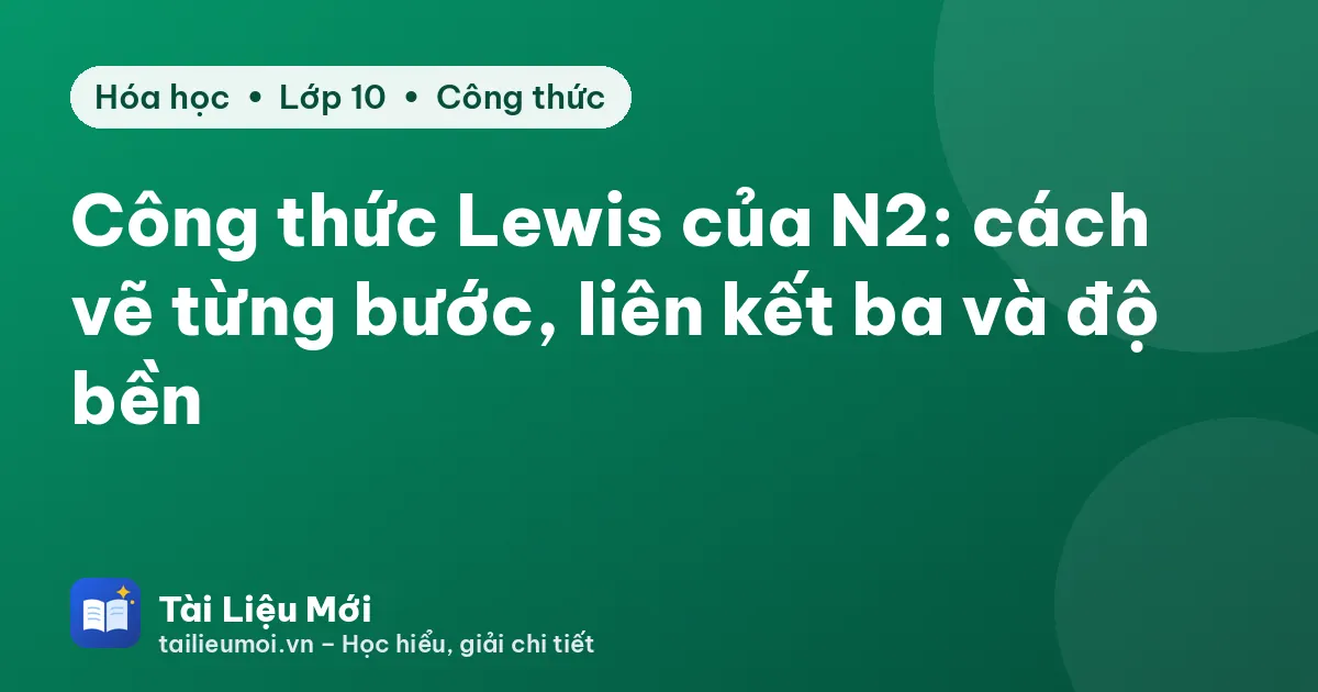 Công thức Lewis của N2: cách vẽ từng bước, liên kết ba và độ bền