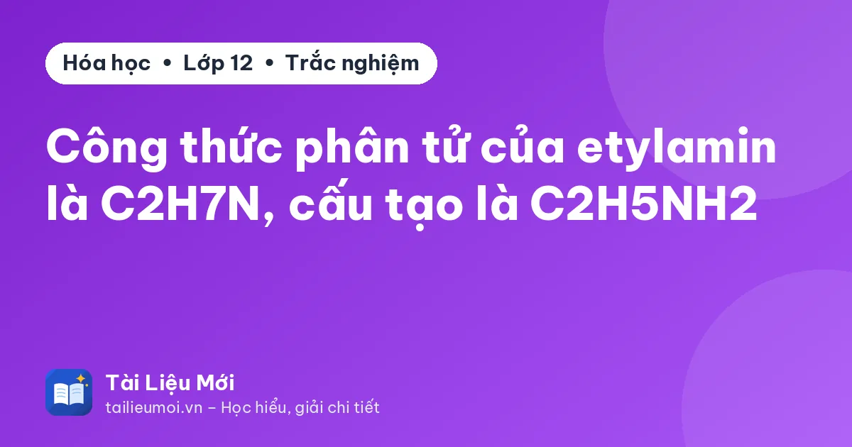 Công thức phân tử của etylamin là C2H7N, cấu tạo là C2H5NH2