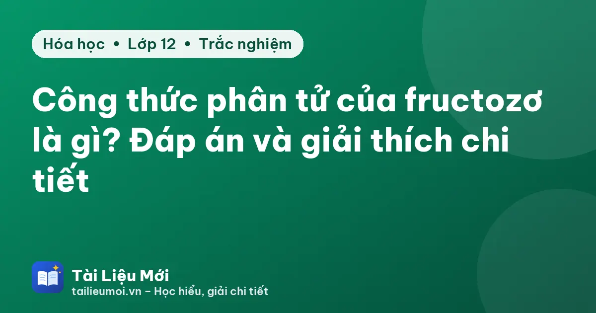 Công thức phân tử của fructozơ là gì? Đáp án và giải thích chi tiết