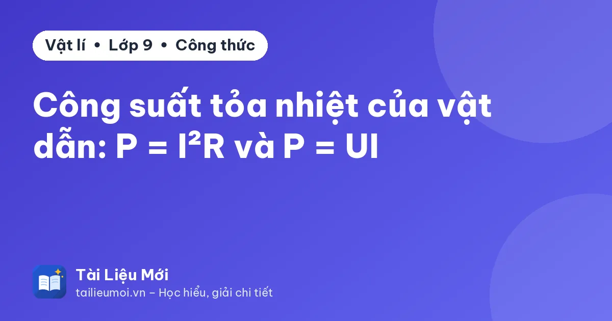 Công suất tỏa nhiệt của vật dẫn: P = I²R và P = UI