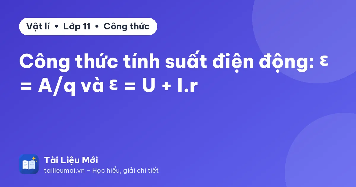 Công thức tính suất điện động: ε = A/q và ε = U + I.r