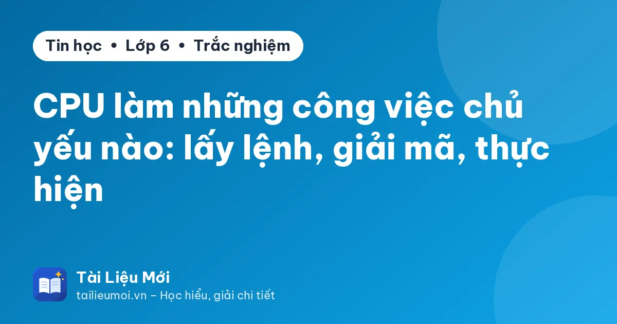 CPU làm những công việc chủ yếu nào: lấy lệnh, giải mã, thực hiện