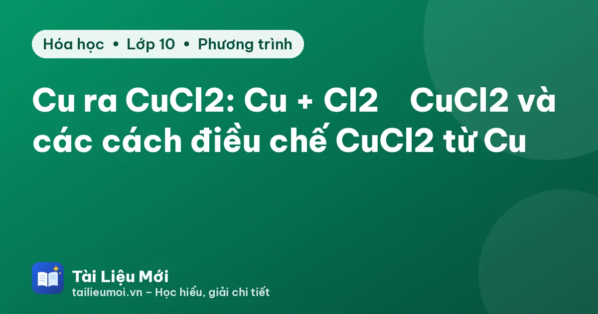Cu ra CuCl2: Cu + Cl2 → CuCl2 và các cách điều chế CuCl2 từ Cu