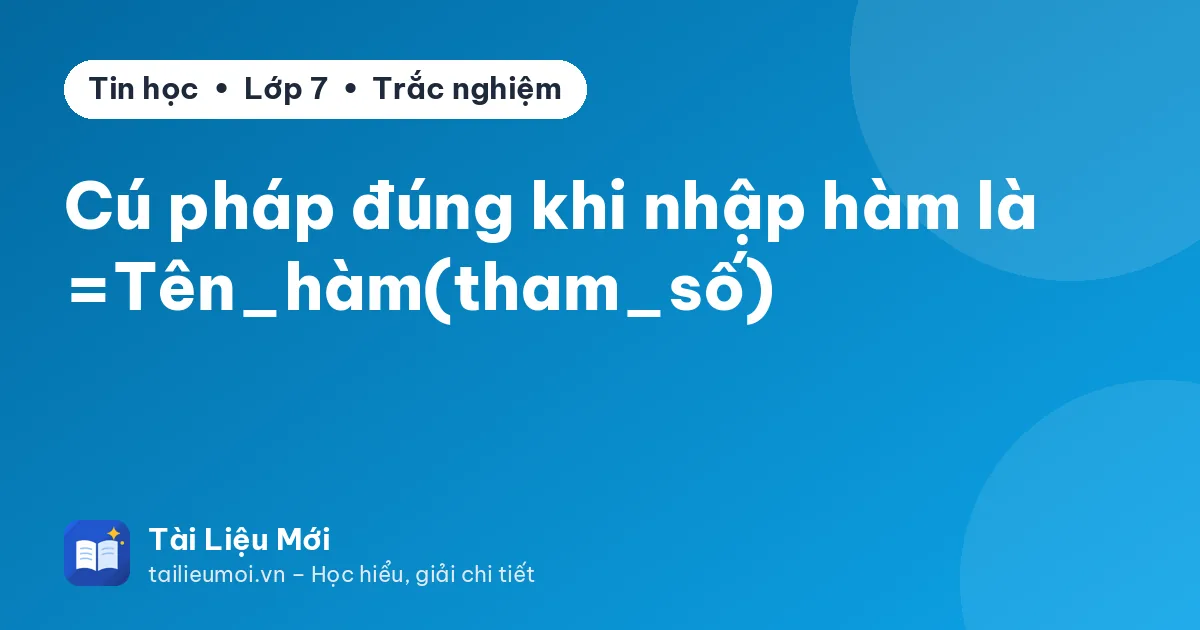 Cú pháp đúng khi nhập hàm là =Tên_hàm(tham_số)