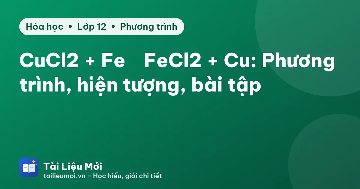 CuCl2 + Fe → FeCl2 + Cu: Phương trình, hiện tượng, bài tập
