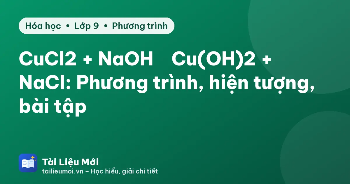 CuCl2 + NaOH → Cu(OH)2 + NaCl: Phương trình, hiện tượng, bài tập