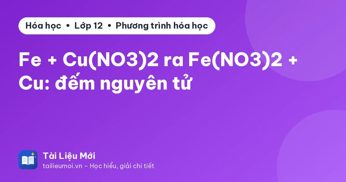 Fe + Cu(NO3)2 ra Fe(NO3)2 + Cu: đếm nguyên tử