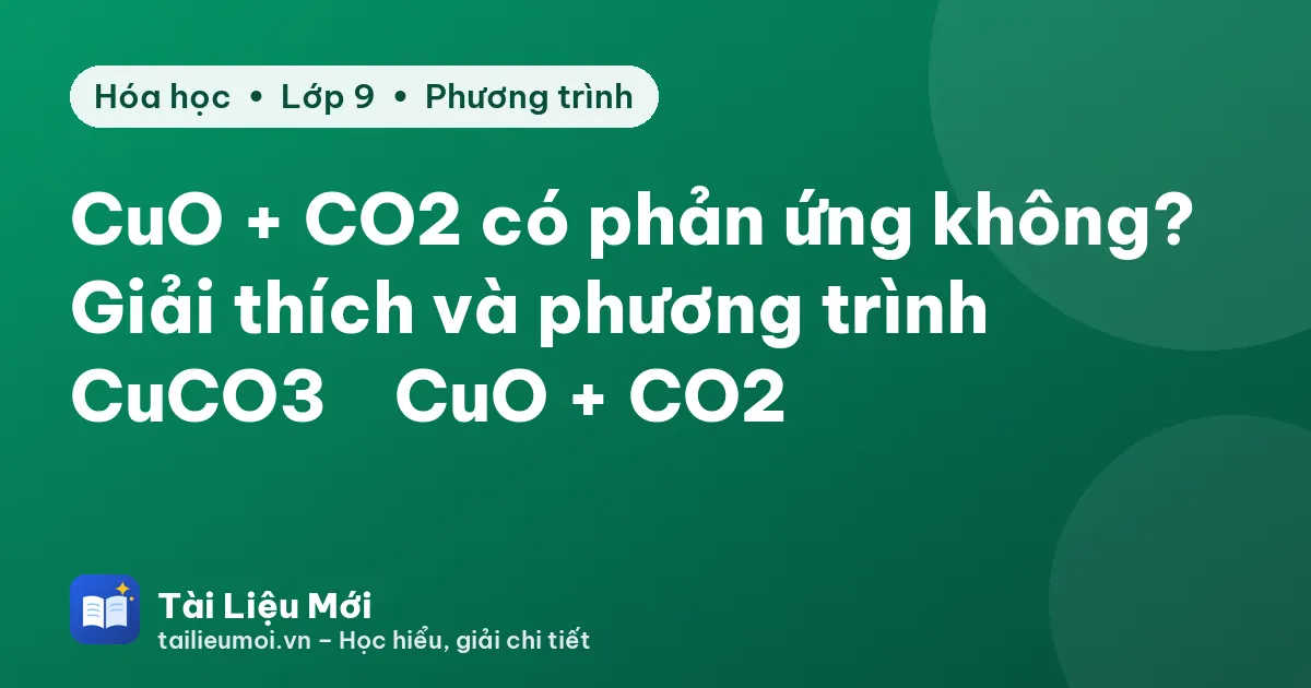 CuO + CO2 có phản ứng không? Giải thích và phương trình CuCO3 → CuO + CO2