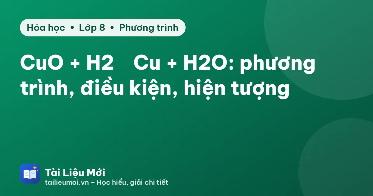 CuO + H2 → Cu + H2O: phương trình, điều kiện, hiện tượng
