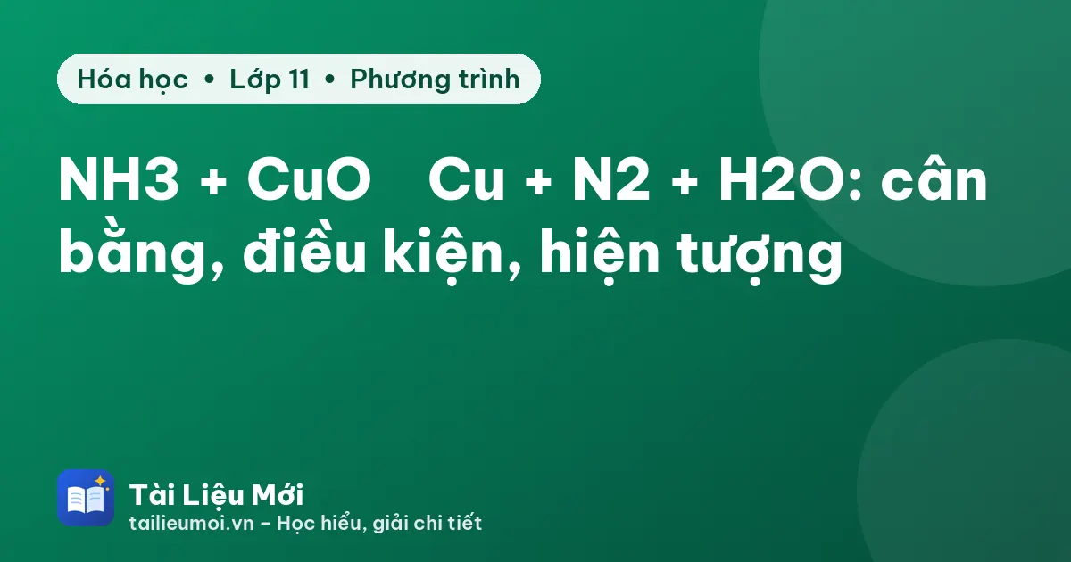 NH3 + CuO → Cu + N2 + H2O: cân bằng, điều kiện, hiện tượng