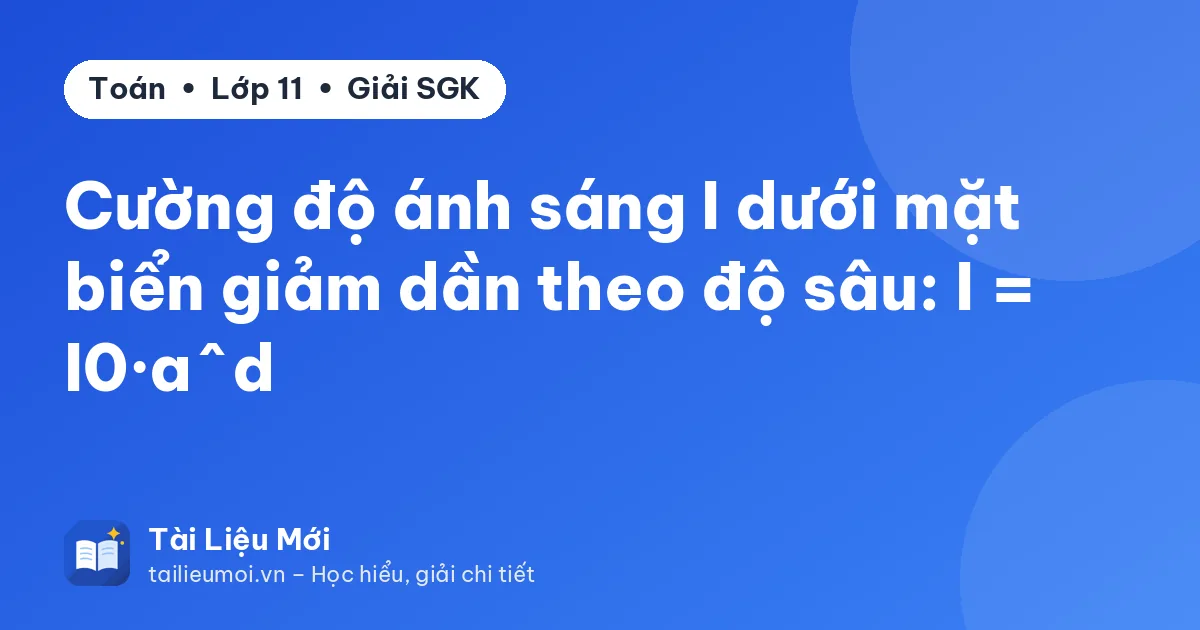 Cường độ ánh sáng I dưới mặt biển giảm dần theo độ sâu: I = I0·a^d