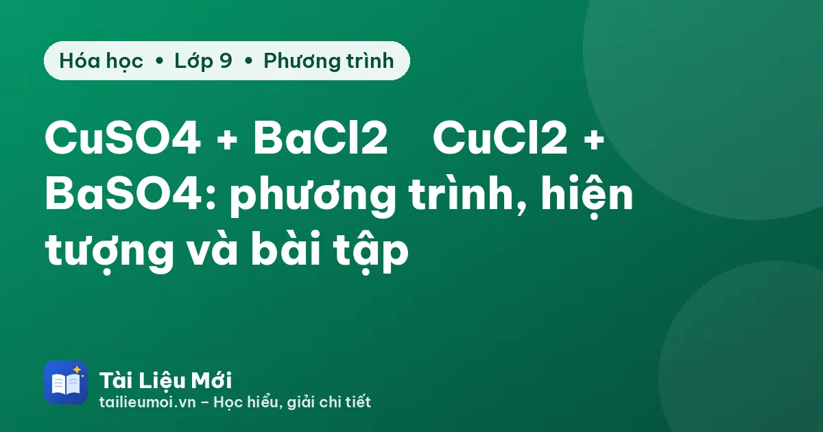 CuSO4 + BaCl2 → CuCl2 + BaSO4: phương trình, hiện tượng và bài tập