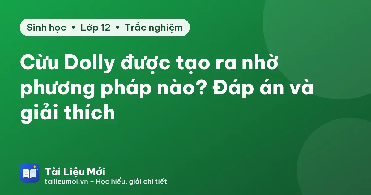 Cừu Dolly được tạo ra nhờ phương pháp nào? Đáp án và giải thích