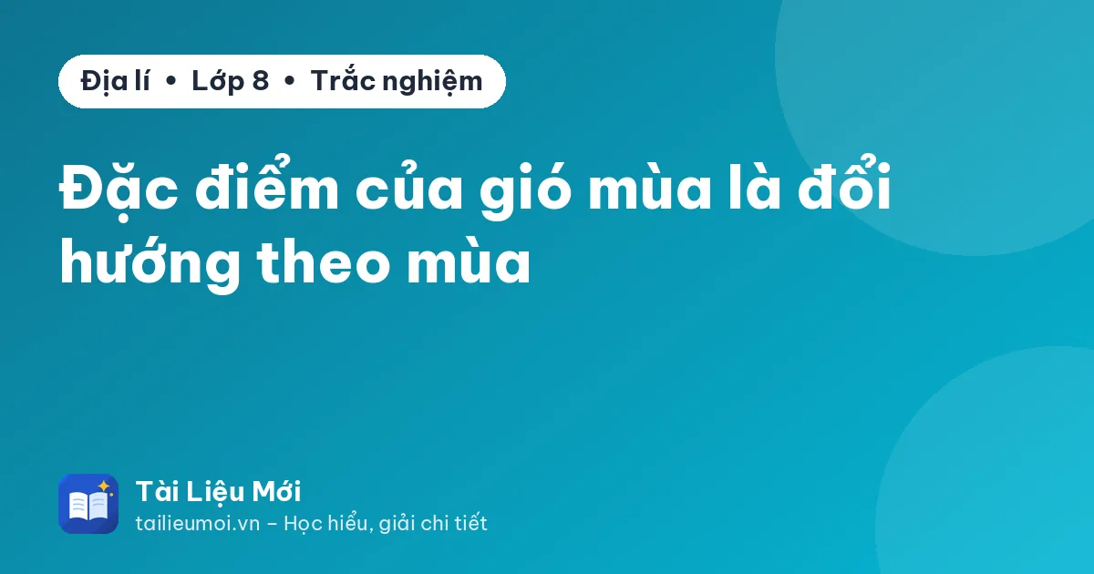 Đặc điểm của gió mùa là đổi hướng theo mùa