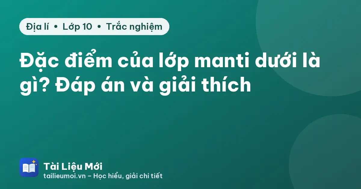 Đặc điểm của lớp manti dưới là gì? Đáp án và giải thích
