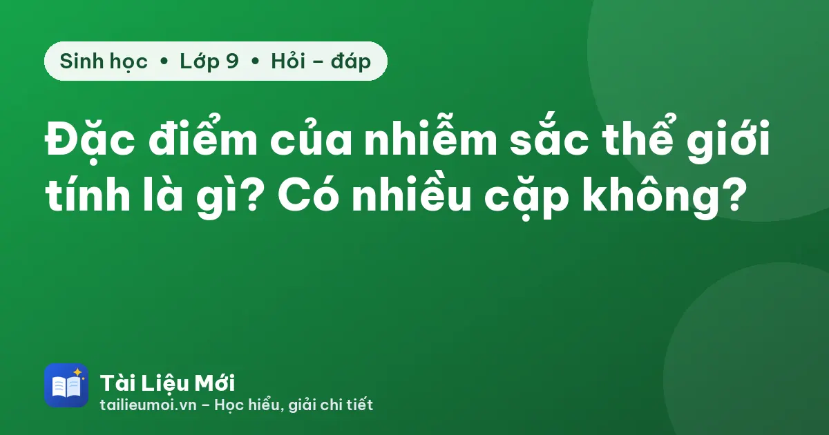 Đặc điểm của nhiễm sắc thể giới tính là gì? Có nhiều cặp không?
