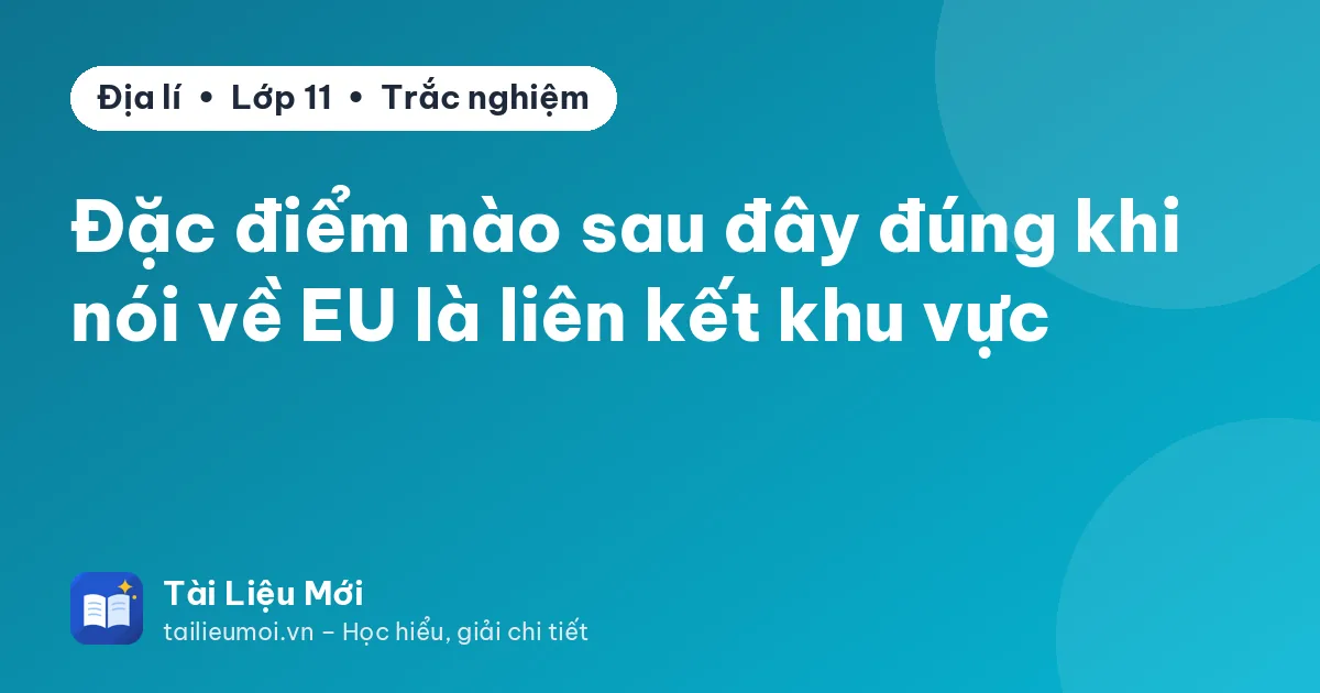 Đặc điểm nào sau đây đúng khi nói về EU là liên kết khu vực