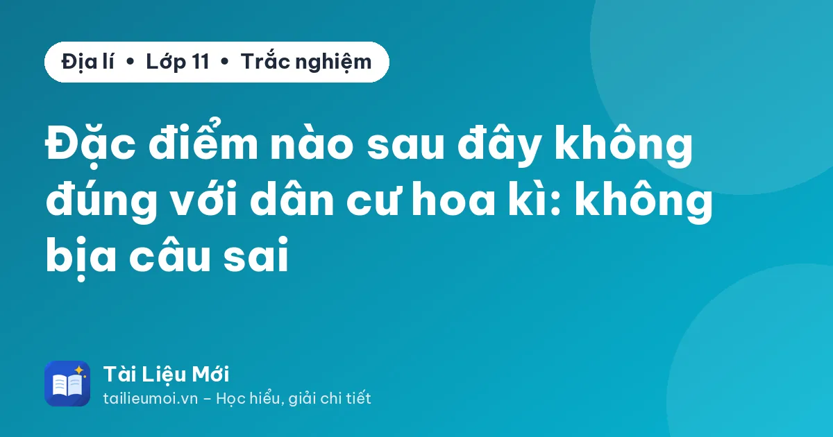 Đặc điểm nào sau đây không đúng với dân cư hoa kì: không bịa câu sai