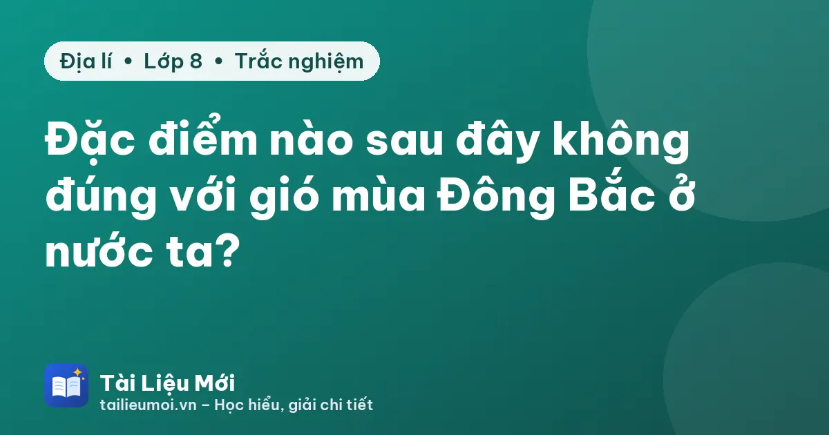 Đặc điểm nào sau đây không đúng với gió mùa Đông Bắc ở nước ta?