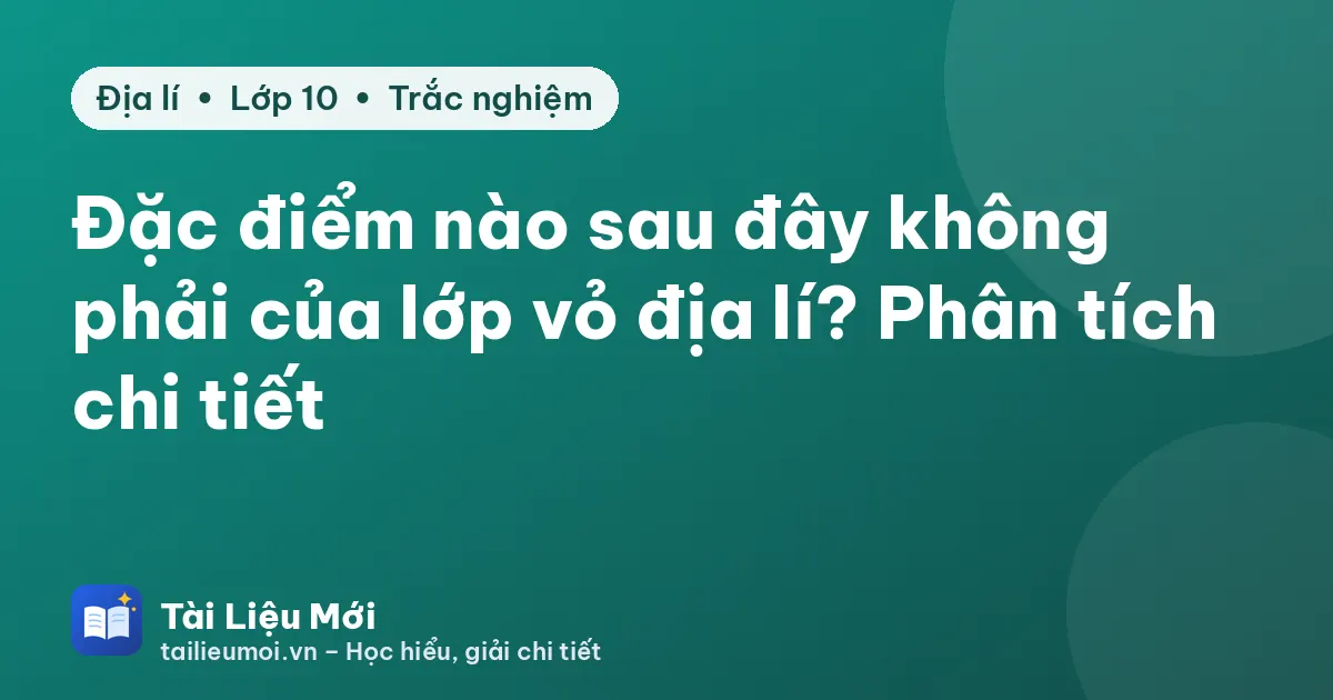 Đặc điểm nào sau đây không phải của lớp vỏ địa lí? Phân tích chi tiết