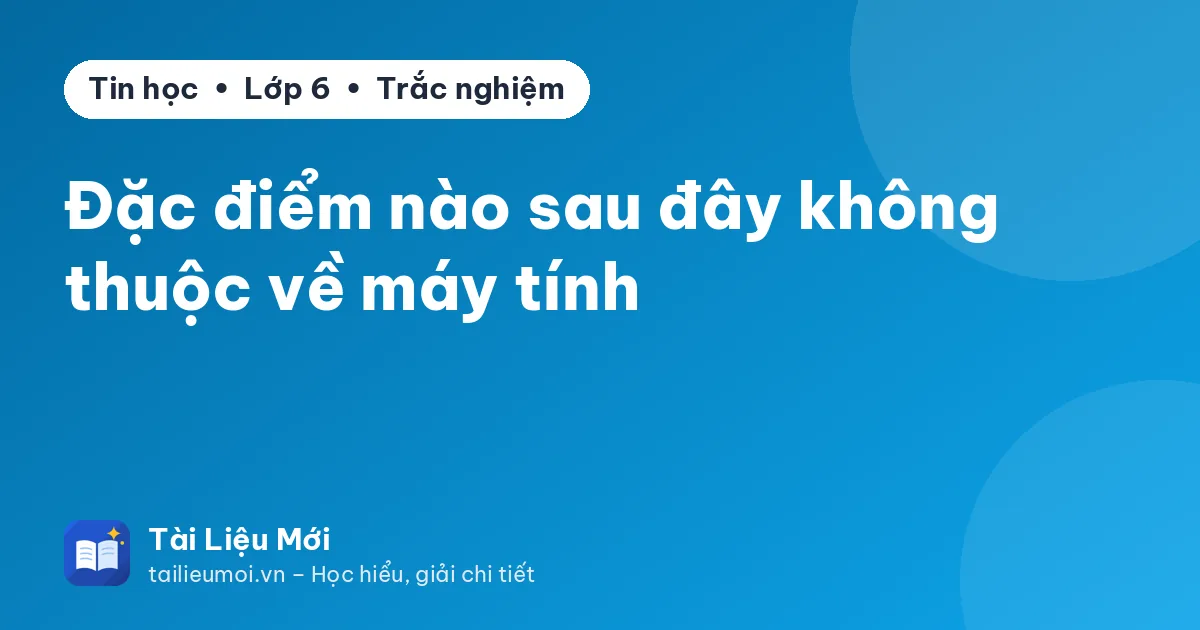 Đặc điểm nào sau đây không thuộc về máy tính