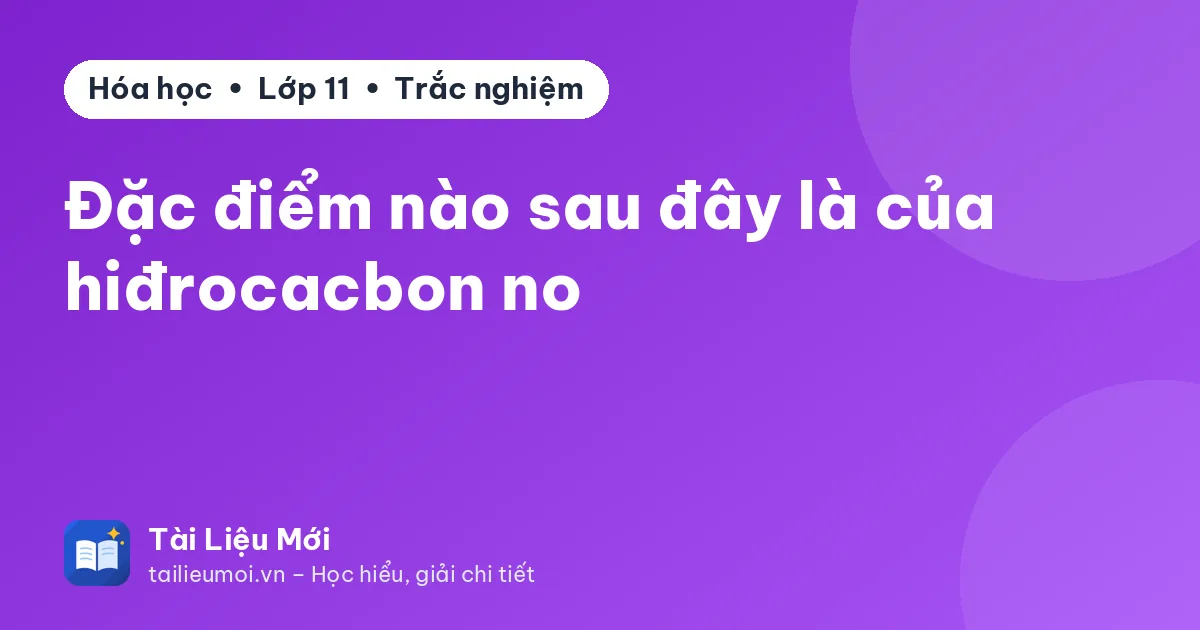 Đặc điểm nào sau đây là của hiđrocacbon no