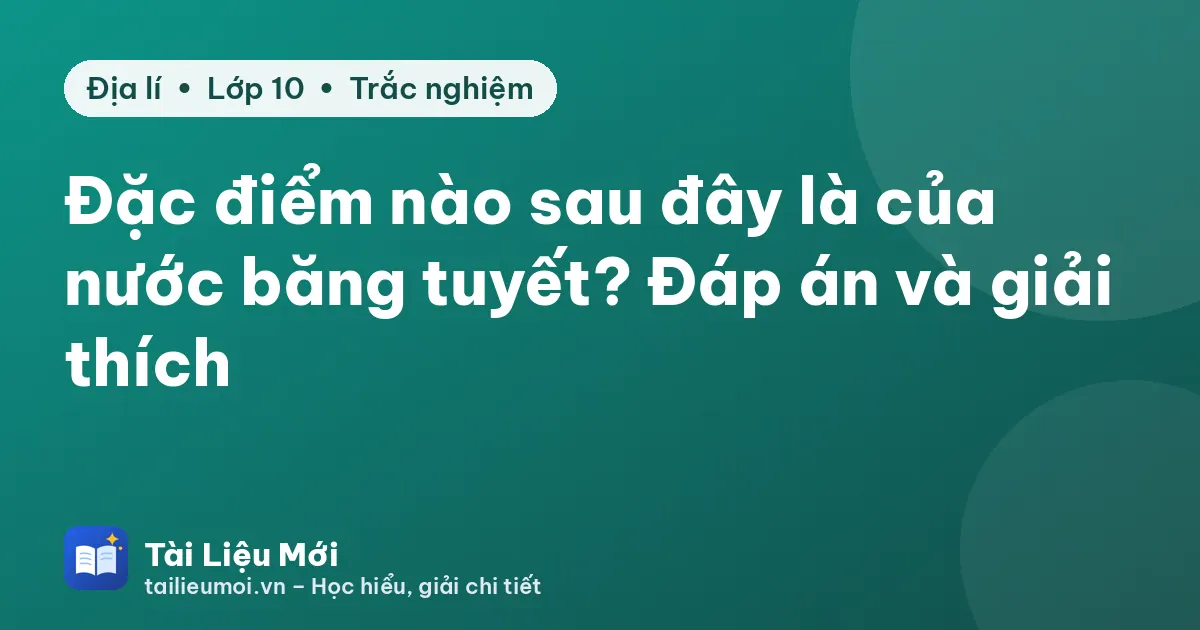 Đặc điểm nào sau đây là của nước băng tuyết? Đáp án và giải thích