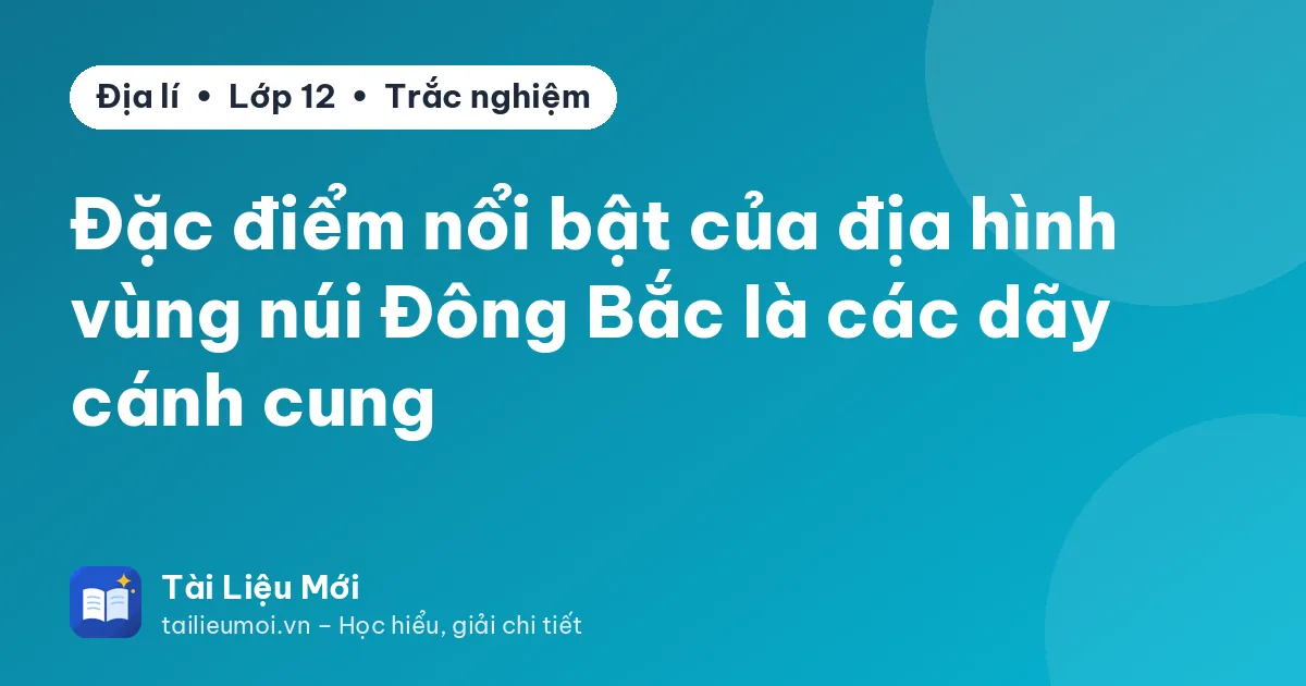 Đặc điểm nổi bật của địa hình vùng núi Đông Bắc là các dãy cánh cung
