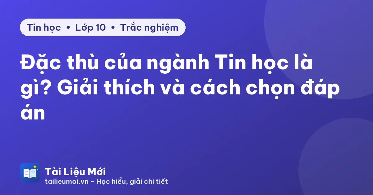 Đặc thù của ngành Tin học là gì? Giải thích và cách chọn đáp án