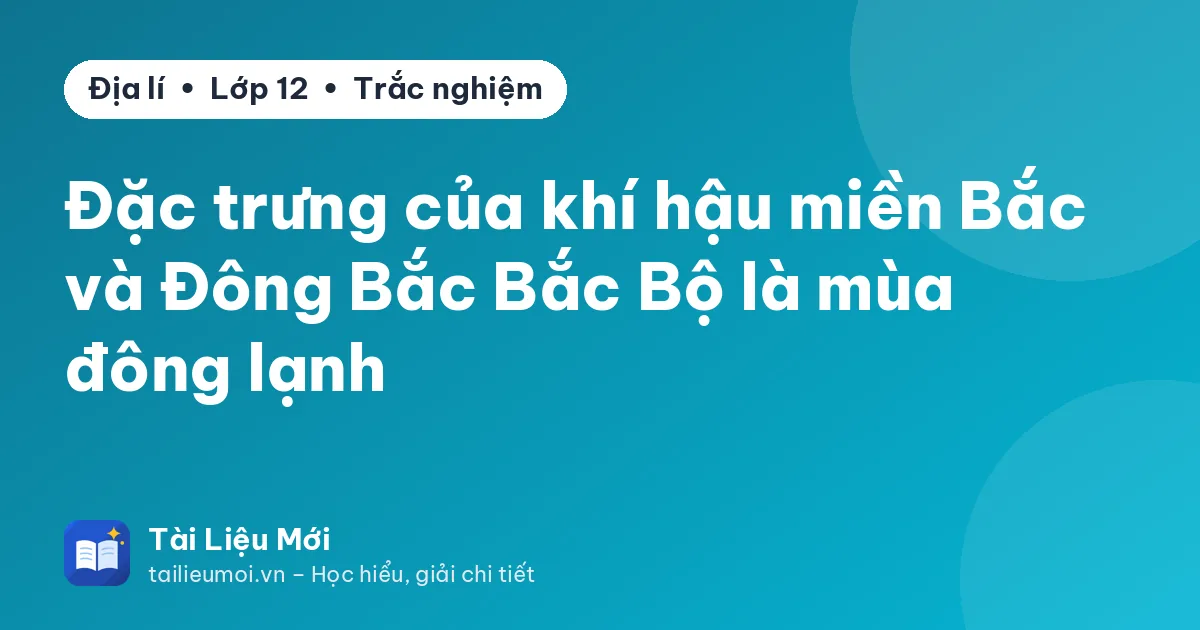 Đặc trưng của khí hậu miền Bắc và Đông Bắc Bắc Bộ là mùa đông lạnh