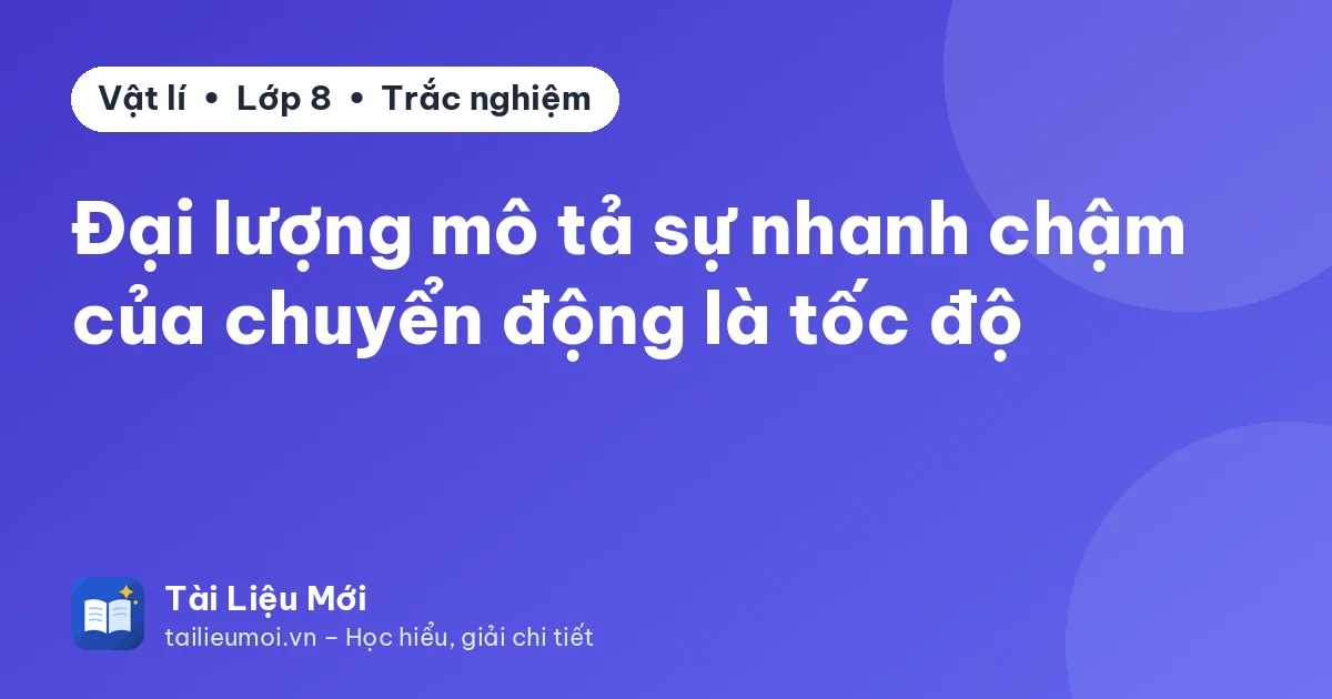 Đại lượng mô tả sự nhanh chậm của chuyển động là tốc độ