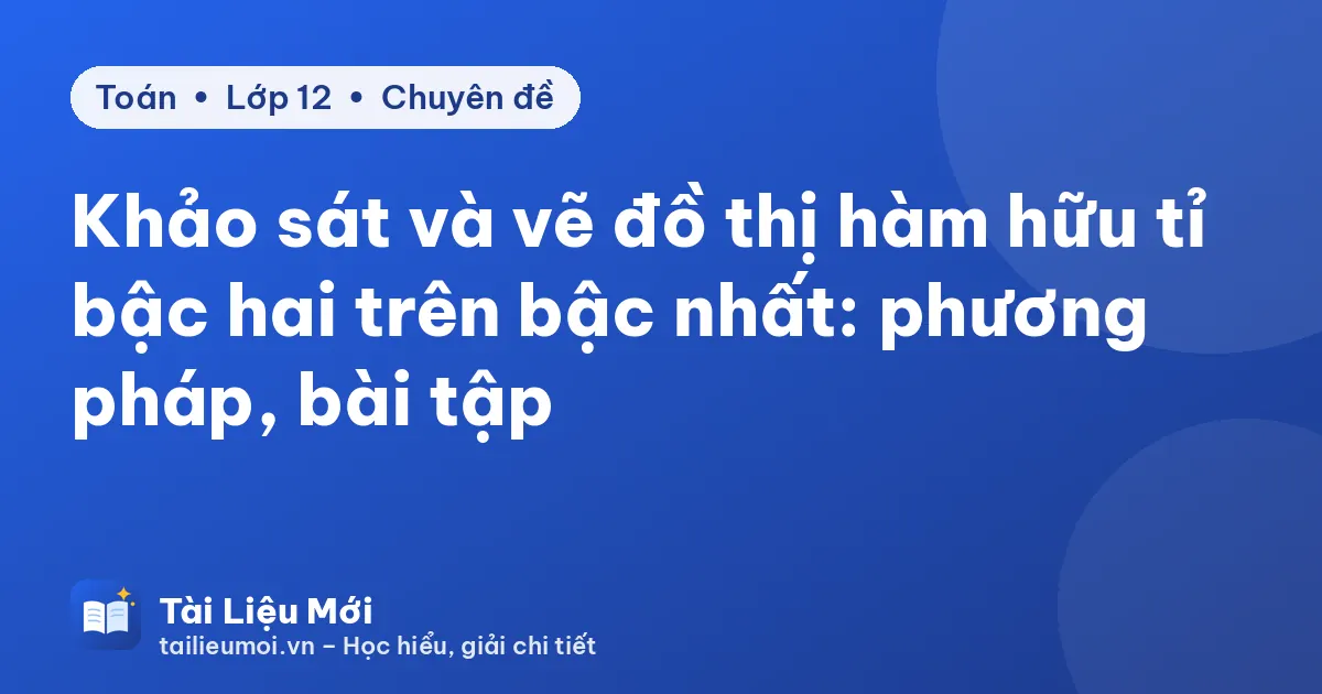 Khảo sát và vẽ đồ thị hàm hữu tỉ bậc hai trên bậc nhất: phương pháp, bài tập