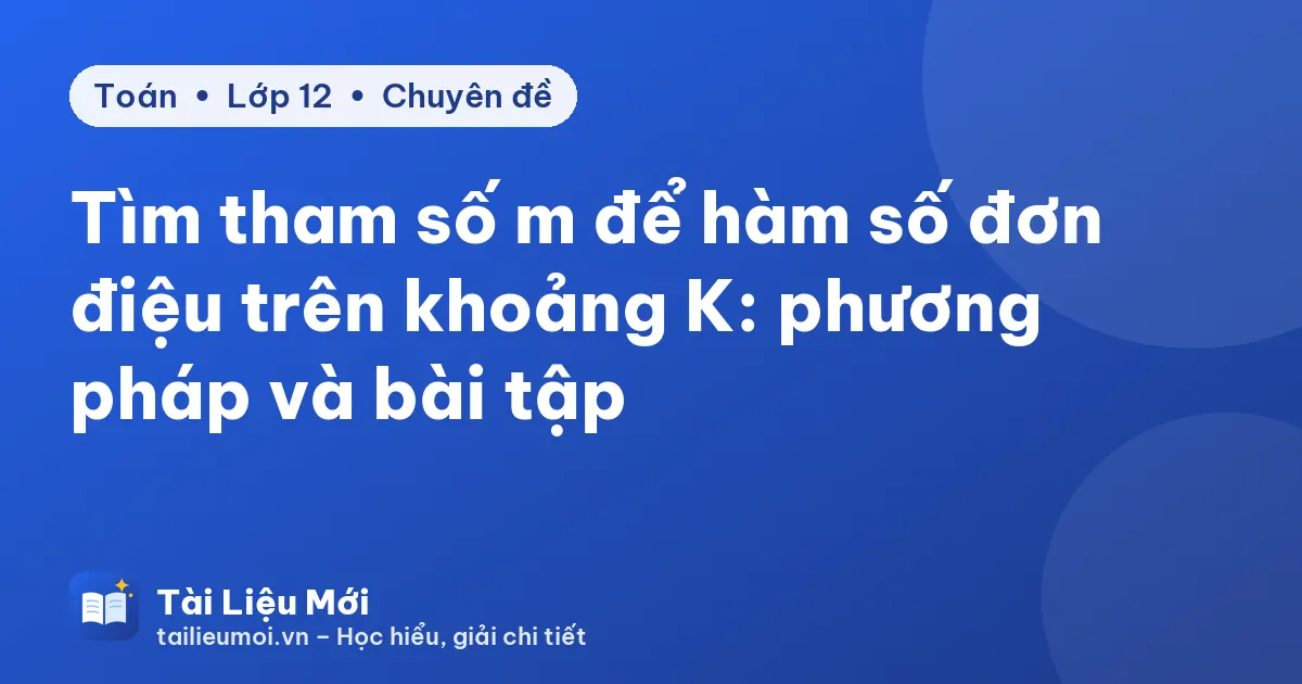 Tìm tham số m để hàm số đơn điệu trên khoảng K: phương pháp và bài tập