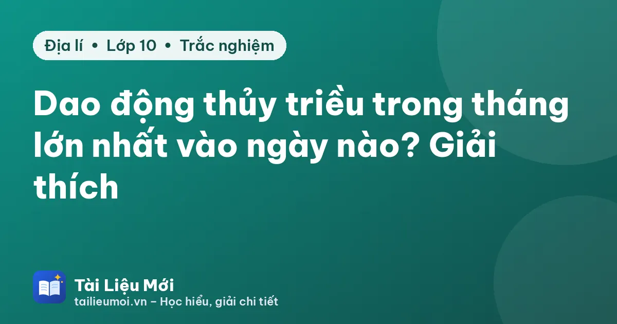 Dao động thủy triều trong tháng lớn nhất vào ngày nào? Giải thích