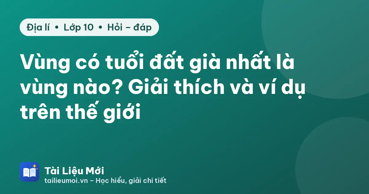 Vùng có tuổi đất già nhất là vùng nào? Giải thích và ví dụ trên thế giới