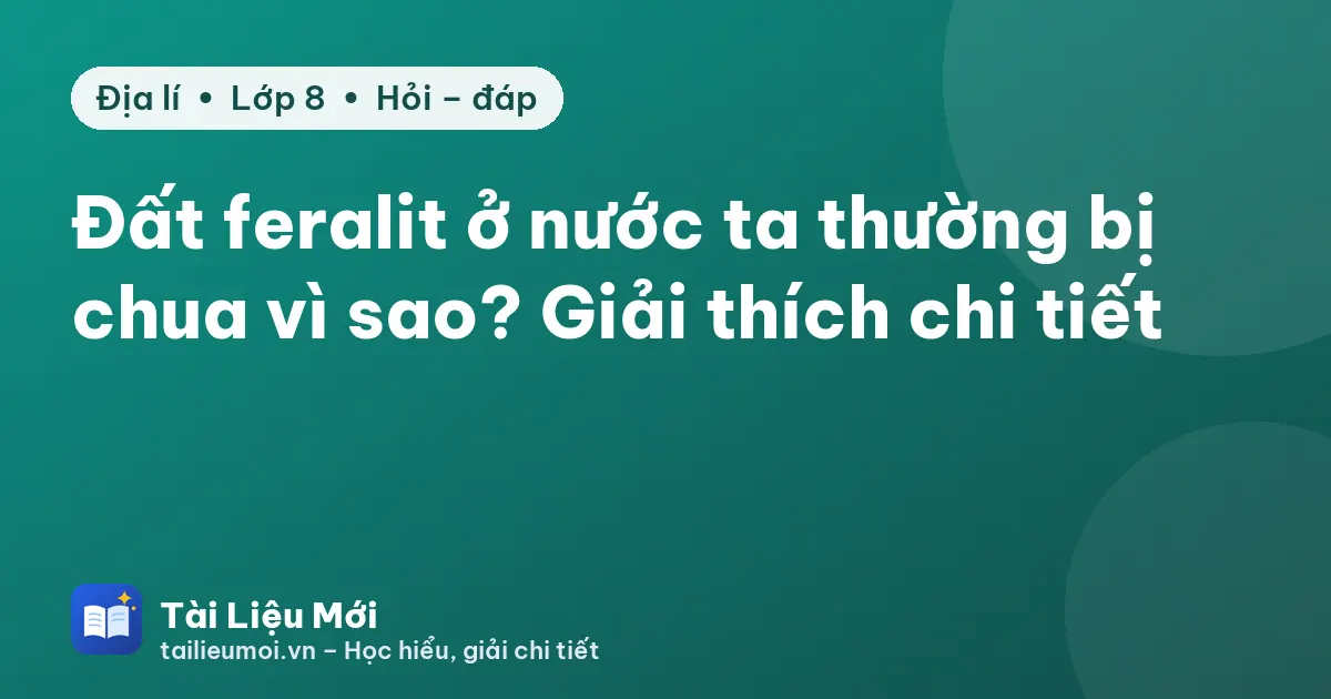 Đất feralit ở nước ta thường bị chua vì sao? Giải thích chi tiết