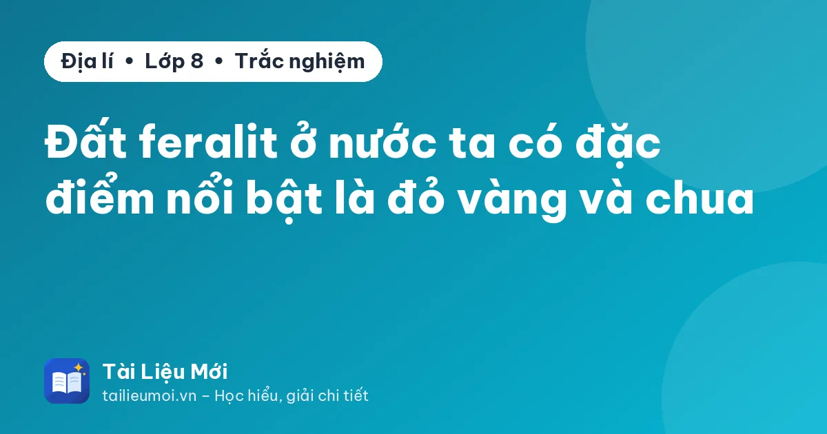 Đất feralit ở nước ta có đặc điểm nổi bật là đỏ vàng và chua