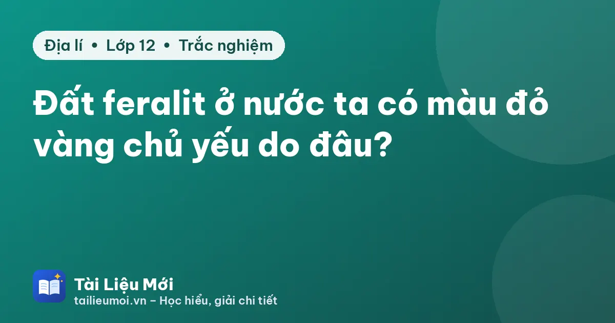 Đất feralit ở nước ta có màu đỏ vàng chủ yếu do đâu?