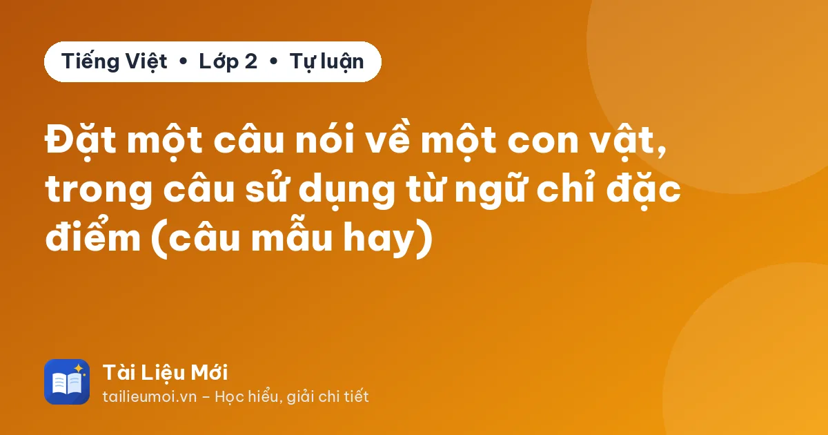Đặt một câu nói về một con vật, trong câu sử dụng từ ngữ chỉ đặc điểm (câu mẫu hay)