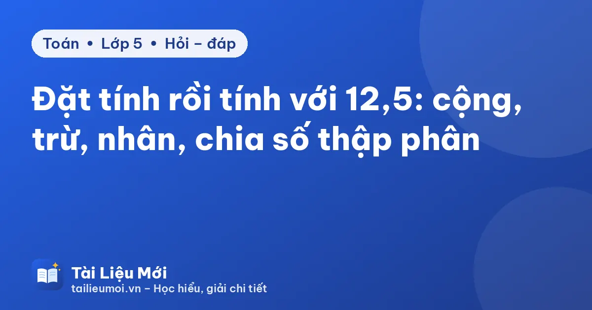 Đặt tính rồi tính với 12,5: cộng, trừ, nhân, chia số thập phân