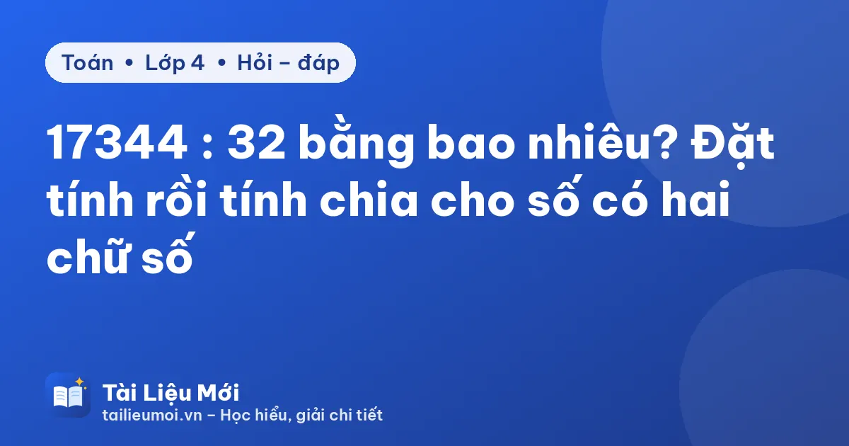17344 : 32 bằng bao nhiêu? Đặt tính rồi tính chia cho số có hai chữ số