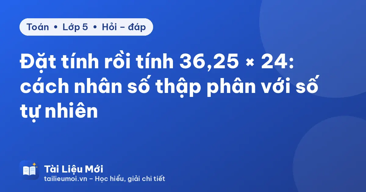 Đặt tính rồi tính 36,25 × 24: cách nhân số thập phân với số tự nhiên