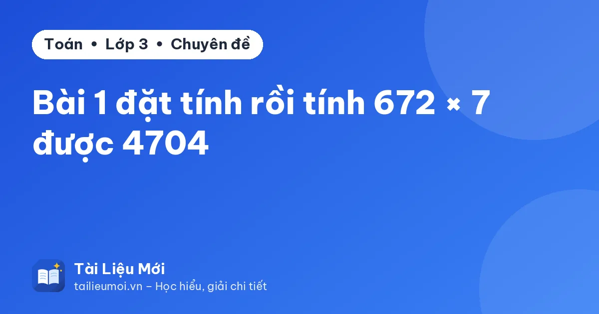 Bài 1 đặt tính rồi tính 672 × 7 được 4704