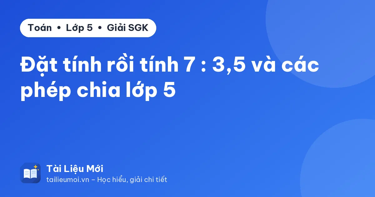 Đặt tính rồi tính 7 : 3,5 và các phép chia lớp 5