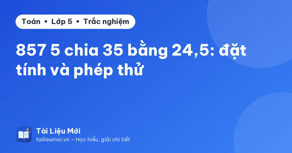 857 5 chia 35 bằng 24,5: đặt tính và phép thử