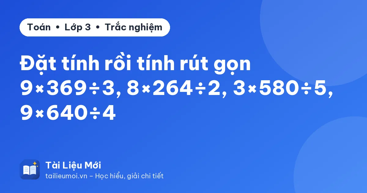Đặt tính rồi tính rút gọn 9×369÷3, 8×264÷2, 3×580÷5, 9×640÷4