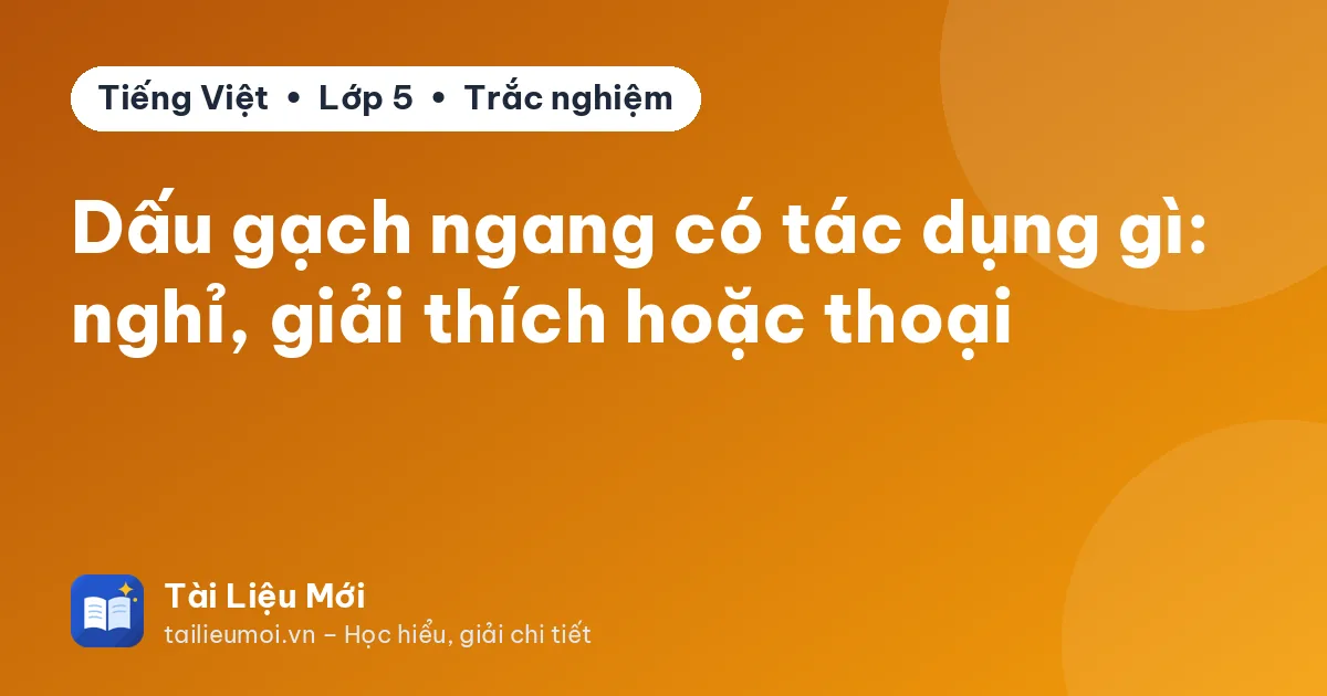 Dấu gạch ngang có tác dụng gì: nghỉ, giải thích hoặc thoại