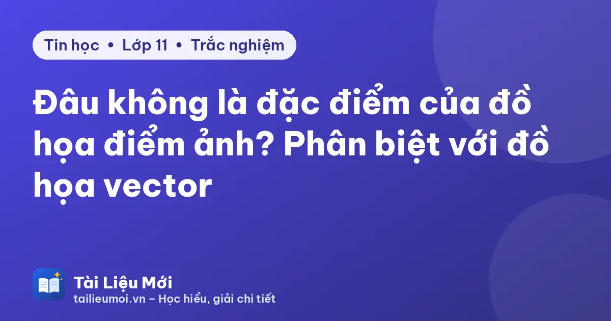Đâu không là đặc điểm của đồ họa điểm ảnh? Phân biệt với đồ họa vector